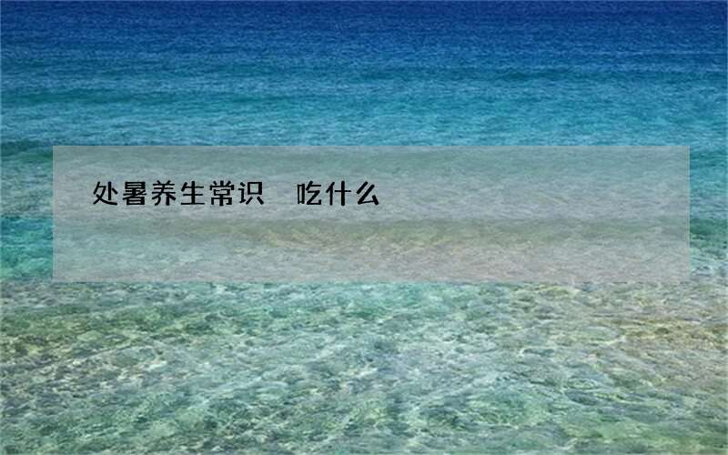 处暑养生常识 吃什么